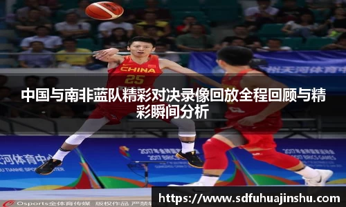 中国与南非蓝队精彩对决录像回放全程回顾与精彩瞬间分析