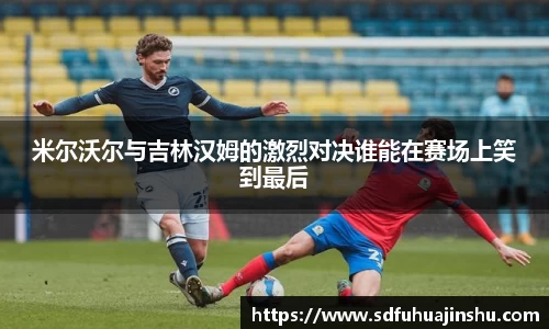 米尔沃尔与吉林汉姆的激烈对决谁能在赛场上笑到最后