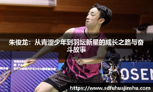 朱俊龙：从青涩少年到羽坛新星的成长之路与奋斗故事