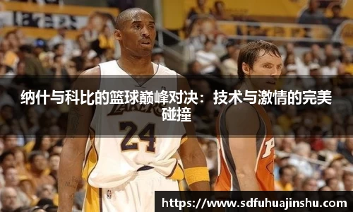 纳什与科比的篮球巅峰对决：技术与激情的完美碰撞