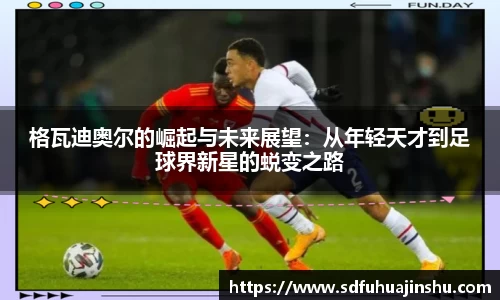格瓦迪奥尔的崛起与未来展望：从年轻天才到足球界新星的蜕变之路