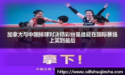 加拿大与中国排球对决精彩纷呈谁能在国际赛场上笑到最后