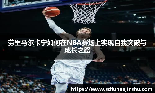 劳里马尔卡宁如何在NBA赛场上实现自我突破与成长之路