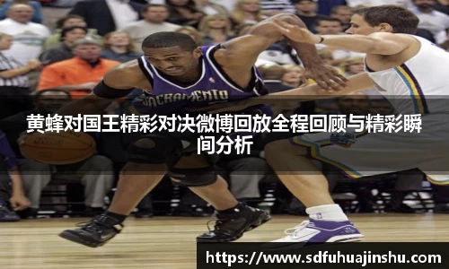黄蜂对国王精彩对决微博回放全程回顾与精彩瞬间分析