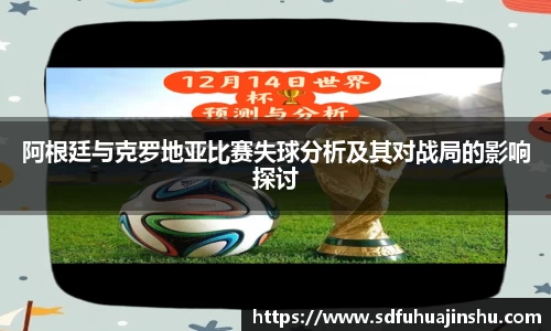 阿根廷与克罗地亚比赛失球分析及其对战局的影响探讨