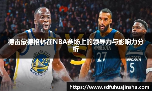 德雷蒙德格林在NBA赛场上的领导力与影响力分析