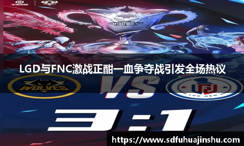 LGD与FNC激战正酣一血争夺战引发全场热议