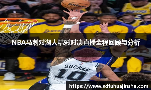 NBA马刺对湖人精彩对决直播全程回顾与分析